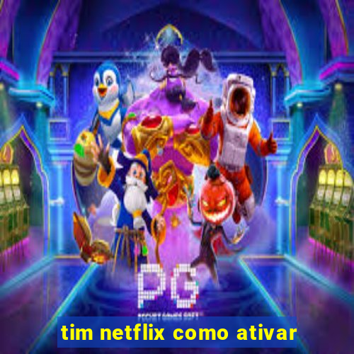 tim netflix como ativar